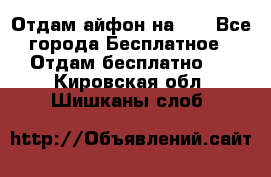 Отдам айфон на 32 - Все города Бесплатное » Отдам бесплатно   . Кировская обл.,Шишканы слоб.